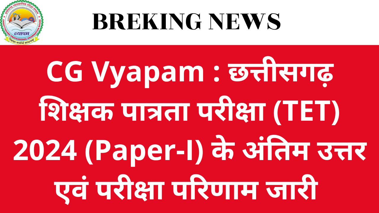 CG Vyapam : छत्तीसगढ़ शिक्षक पात्रता परीक्षा (TET) 2024 (Paper-I) के अंतिम उत्तर एवं परीक्षा परिणाम जारी करने के सम्बंध में विज्ञप्ति