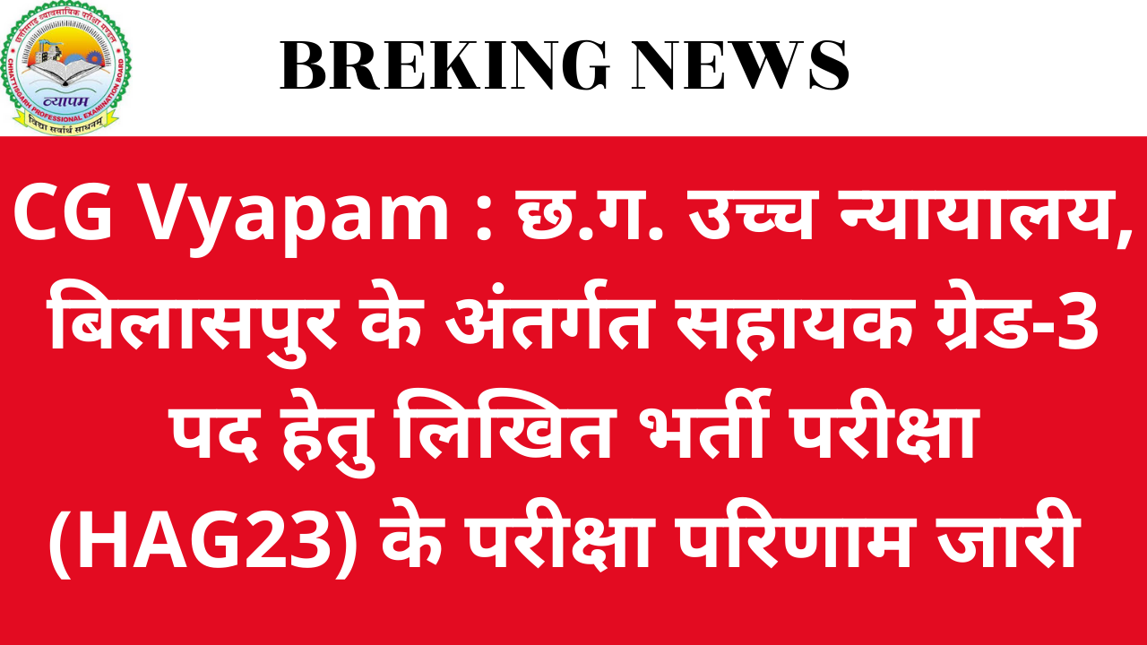 CG Vyapam : छ.ग. उच्च न्यायालय, बिलासपुर के अंतर्गत सहायक ग्रेड-3 पद हेतु लिखित भर्ती परीक्षा (HAG23) के परीक्षा परिणाम जारी करने के सम्बंध में विज्ञप्ति