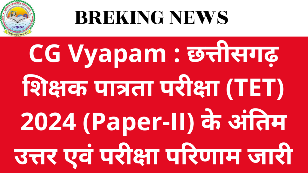 CG Vyapam : छत्तीसगढ़ शिक्षक पात्रता परीक्षा (TET) 2024 (Paper-II) के अंतिम उत्तर एवं परीक्षा परिणाम जारी 